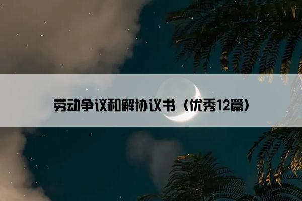 劳动争议和解协议书（优秀12篇）