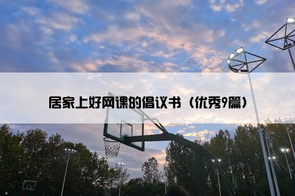 居家上好网课的倡议书（优秀9篇）