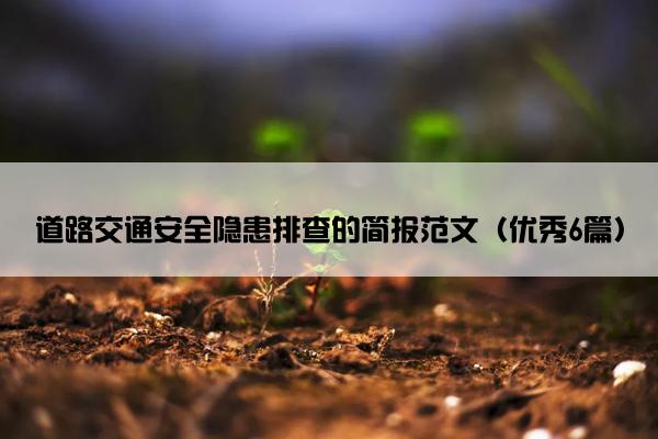 道路交通安全隐患排查的简报范文（优秀6篇）