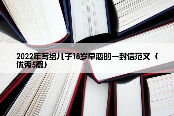 2022年写给儿子18岁早恋的一封信范文（优秀5篇）