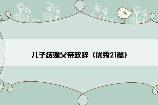 儿子结婚父亲致辞（优秀21篇）