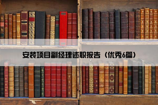 安装项目副经理述职报告（优秀6篇）
