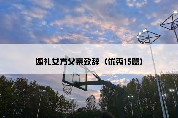 婚礼女方父亲致辞（优秀15篇）