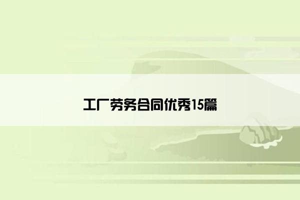 工厂劳务合同优秀15篇