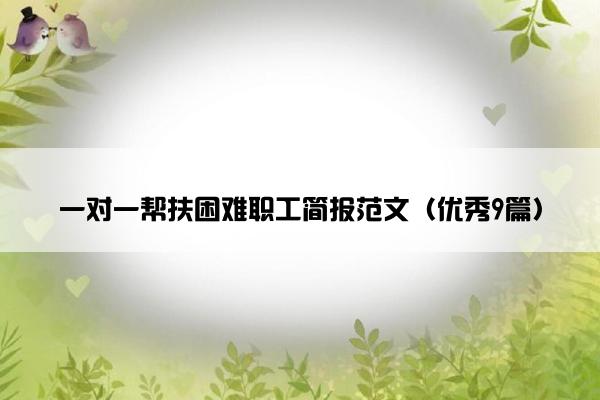 一对一帮扶困难职工简报范文（优秀9篇）