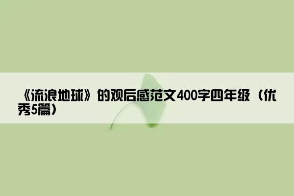 《流浪地球》的观后感范文400字四年级（优秀5篇）