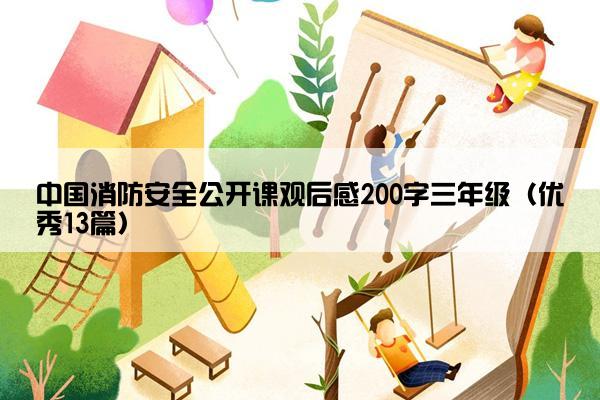 中国消防安全公开课观后感200字三年级（优秀13篇）