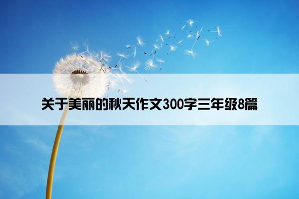 关于美丽的秋天作文300字三年级8篇