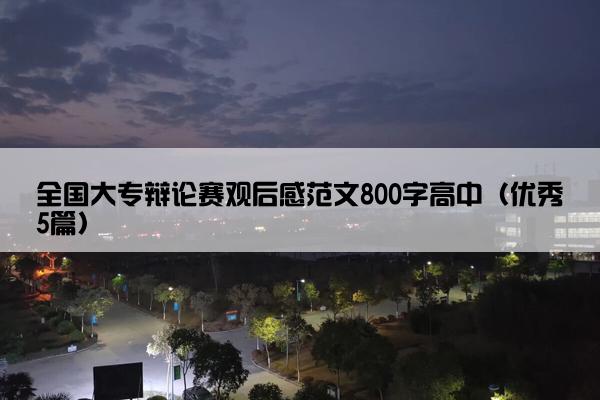 全国大专辩论赛观后感范文800字高中（优秀5篇）
