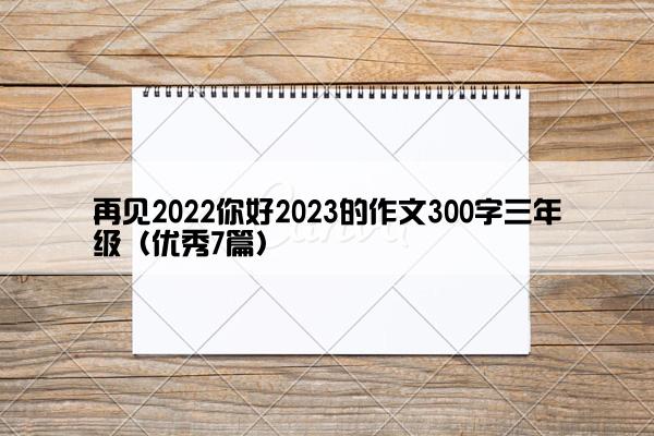 再见2022你好2023的作文300字三年级（优秀7篇）