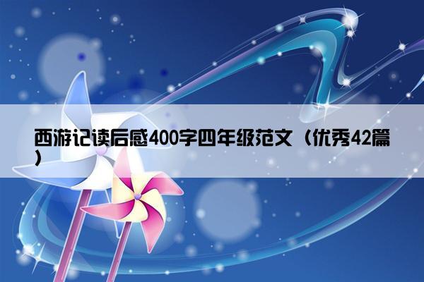 西游记读后感400字四年级范文（优秀42篇）