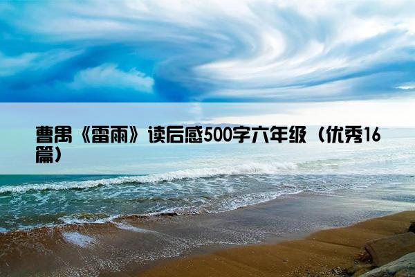 曹禺《雷雨》读后感500字六年级（优秀16篇）