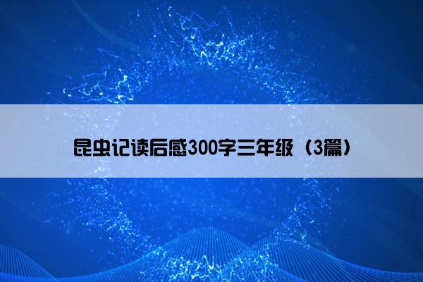 昆虫记读后感300字三年级（3篇）