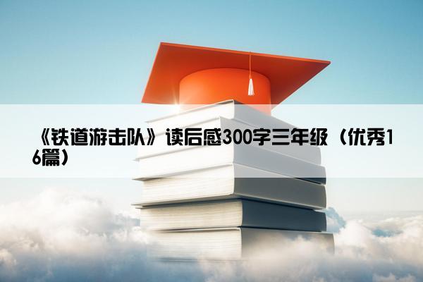 《铁道游击队》读后感300字三年级（优秀16篇）