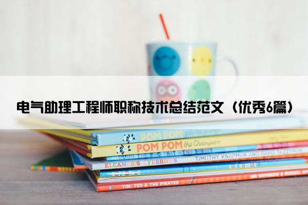电气助理工程师职称技术总结范文（优秀6篇）