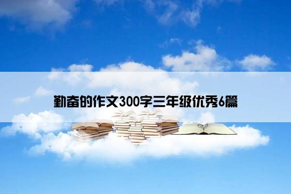 勤奋的作文300字三年级优秀6篇