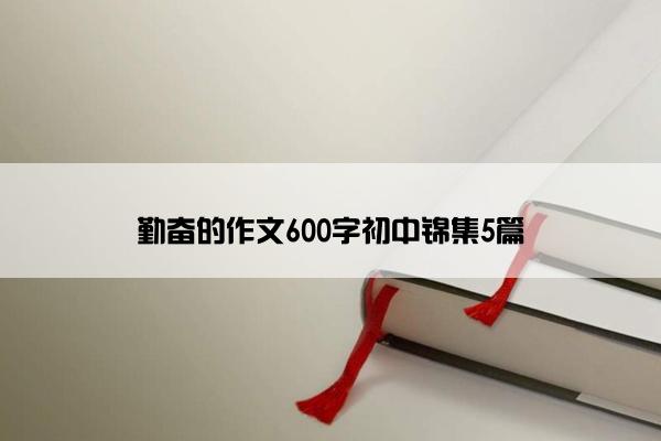 勤奋的作文600字初中锦集5篇