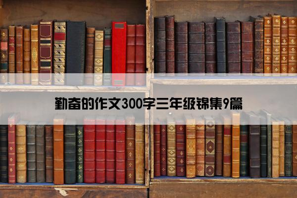 勤奋的作文300字三年级锦集9篇
