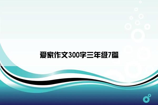 爱家作文300字三年级7篇