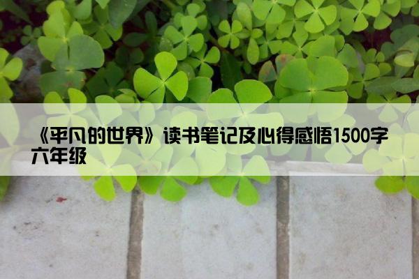 《平凡的世界》读书笔记及心得感悟1500字六年级