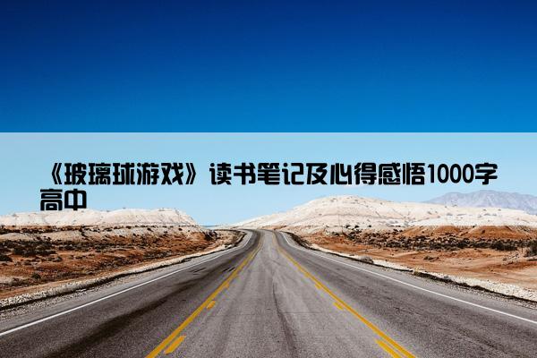 《玻璃球游戏》读书笔记及心得感悟1000字高中