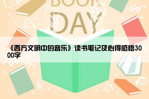 《西方文明中的音乐》读书笔记及心得感悟3000字
