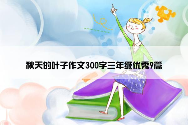 秋天的叶子作文300字三年级优秀9篇