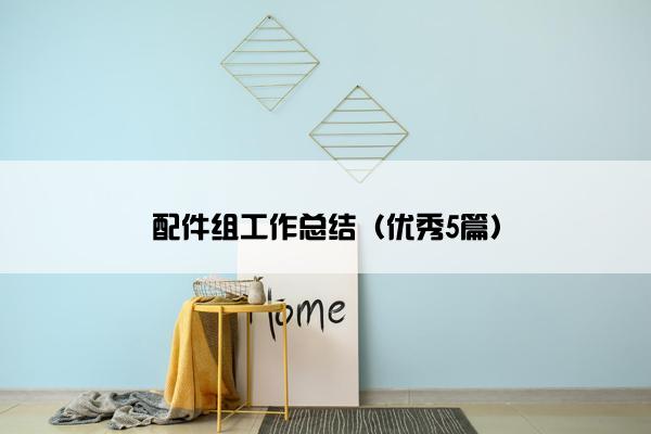 配件组工作总结（优秀5篇）