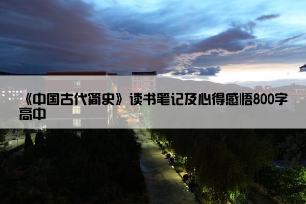 《中国古代简史》读书笔记及心得感悟800字高中