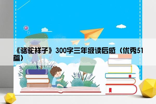 《骆驼祥子》300字三年级读后感（优秀51篇）