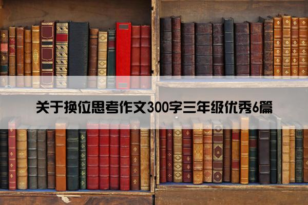 关于换位思考作文300字三年级优秀6篇