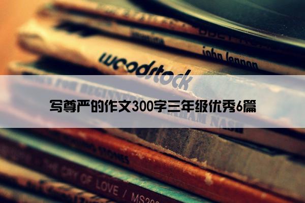 写尊严的作文300字三年级优秀6篇