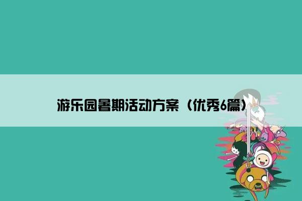 游乐园暑期活动方案（优秀6篇）