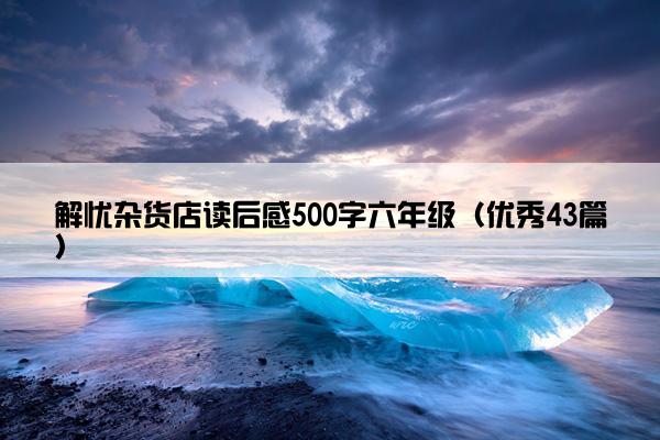 解忧杂货店读后感500字六年级（优秀43篇）