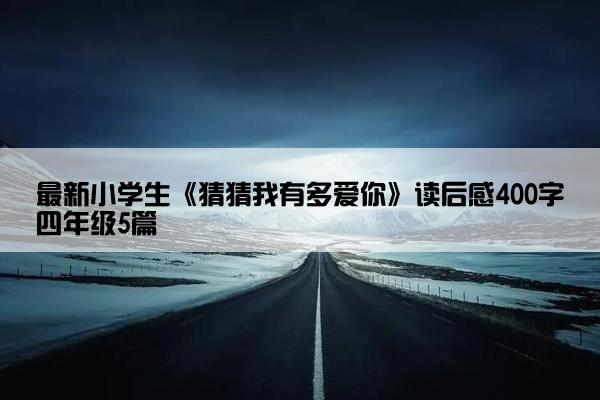 最新小学生《猜猜我有多爱你》读后感400字四年级5篇