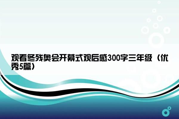 观看冬残奥会开幕式观后感300字三年级（优秀5篇）