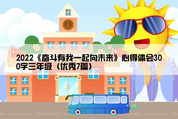 2022《奋斗有我一起向未来》心得体会300字三年级（优秀7篇）