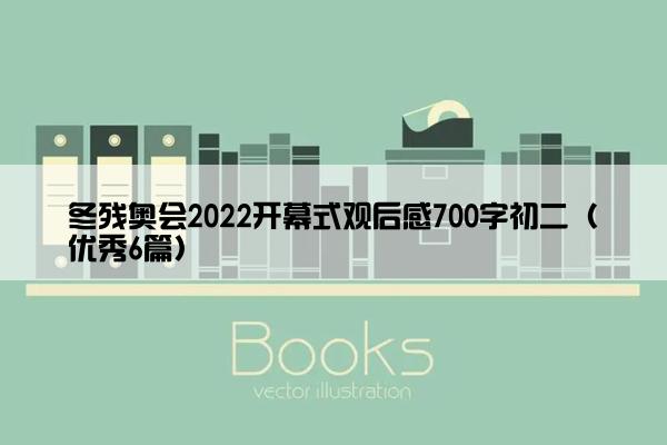 冬残奥会2022开幕式观后感700字初二（优秀6篇）