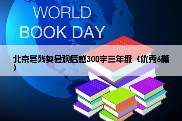 北京冬残奥会观后感300字三年级（优秀6篇）