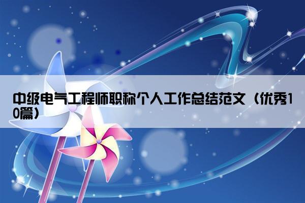 中级电气工程师职称个人工作总结范文（优秀10篇）