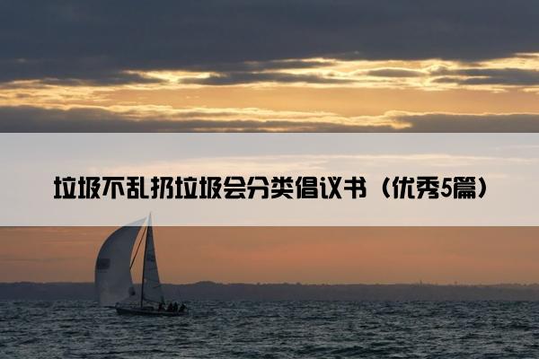 垃圾不乱扔垃圾会分类倡议书（优秀5篇）