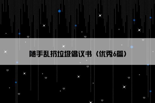 随手乱扔垃圾倡议书（优秀6篇）