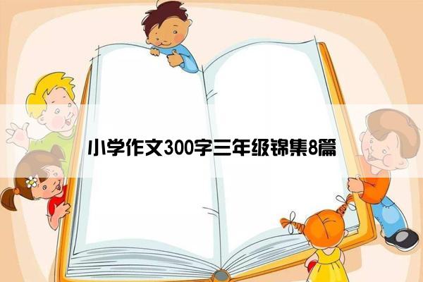 小学作文300字三年级锦集8篇