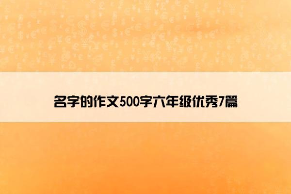 名字的作文500字六年级优秀7篇