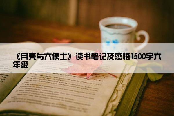 《月亮与六便士》读书笔记及感悟1500字六年级