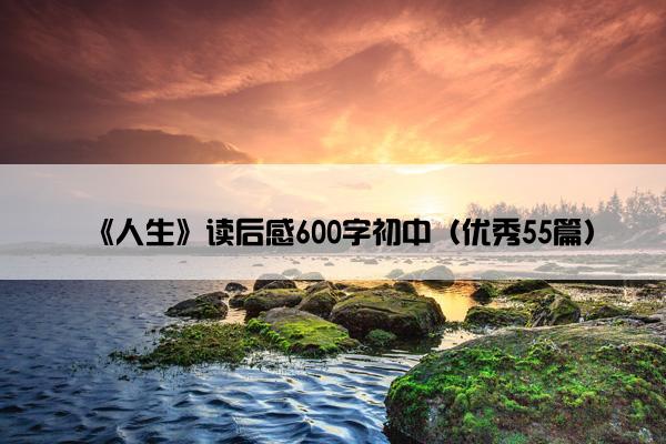 《人生》读后感600字初中（优秀55篇）