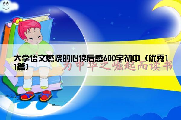 大学语文燃烧的心读后感600字初中（优秀11篇）