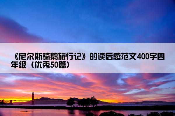 《尼尔斯骑鹅旅行记》的读后感范文400字四年级（优秀50篇）