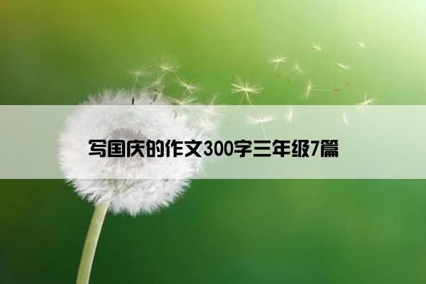 写国庆的作文300字三年级7篇