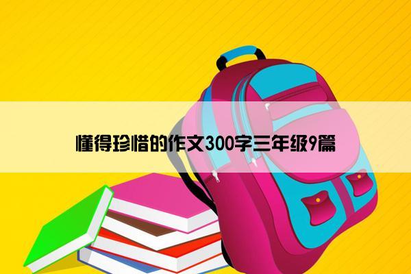 懂得珍惜的作文300字三年级9篇